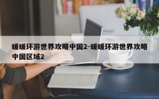 暖暖环游世界攻略中国2-暖暖环游世界攻略中国区域2