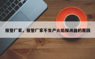 报警厂家，报警厂家不生产火焰探测器的原因