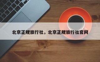 北京正规旅行社，北京正规旅行社官网