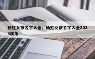 杨姓女孩名字大全，杨姓女孩名字大全2023属兔