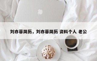 刘亦菲简历，刘亦菲简历 资料个人 老公