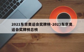 2021东京奥运会奖牌榜-2021东京奥运会奖牌榜总榜