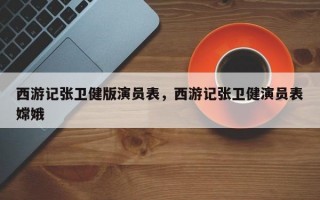 西游记张卫健版演员表，西游记张卫健演员表嫦娥