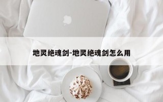 地灵绝魂剑-地灵绝魂剑怎么用