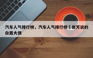汽车人气排行榜，汽车人气排行榜単田芳说的白眉大侠