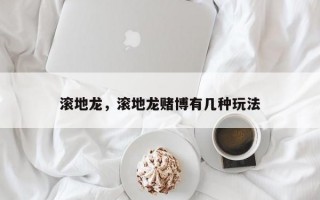 滚地龙，滚地龙赌博有几种玩法