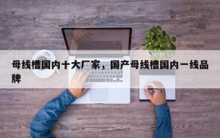 母线槽国内十大厂家，国产母线槽国内一线品牌