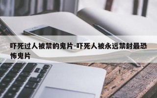 吓死过人被禁的鬼片-吓死人被永远禁封最恐怖鬼片