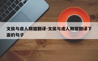 文侯与虞人期猎翻译-文侯与虞人期猎翻译下面的句子