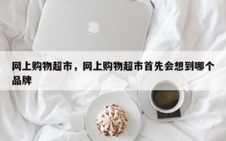 网上购物超市，网上购物超市首先会想到哪个品牌