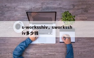 s-worksshiv，sworksshiv多少钱