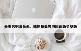 是美男啊演员表，韩剧是美男啊国语版星空版