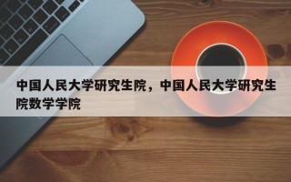 中国人民大学研究生院，中国人民大学研究生院数学学院