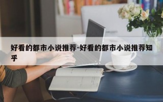 好看的都市小说推荐-好看的都市小说推荐知乎