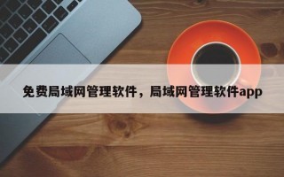 免费局域网管理软件，局域网管理软件app