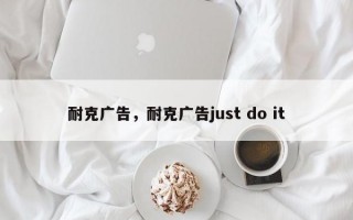 耐克广告，耐克广告just do it