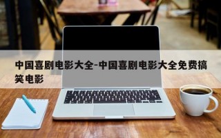 中国喜剧电影大全-中国喜剧电影大全免费搞笑电影