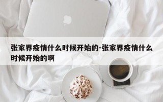 张家界疫情什么时候开始的-张家界疫情什么时候开始的啊