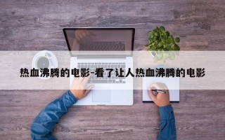 热血沸腾的电影-看了让人热血沸腾的电影
