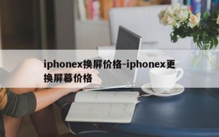iphonex换屏价格-iphonex更换屏幕价格