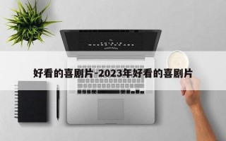 好看的喜剧片-2023年好看的喜剧片