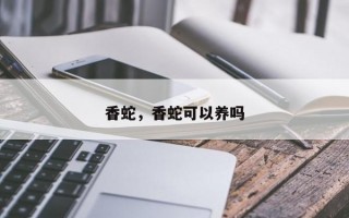 香蛇，香蛇可以养吗