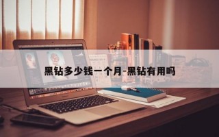 黑钻多少钱一个月-黑钻有用吗