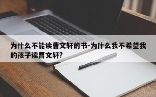 为什么不能读曹文轩的书-为什么我不希望我的孩子读曹文轩?