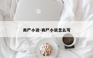 丧尸小说-丧尸小说怎么写