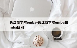长江商学院emba-长江商学院emba和mba区别