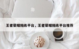 王者荣耀陪练平台，王者荣耀陪练平台推荐
