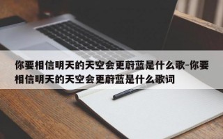 你要相信明天的天空会更蔚蓝是什么歌-你要相信明天的天空会更蔚蓝是什么歌词