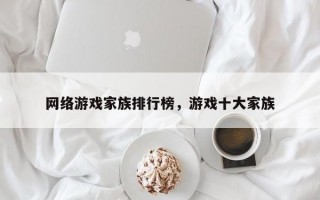 网络游戏家族排行榜，游戏十大家族