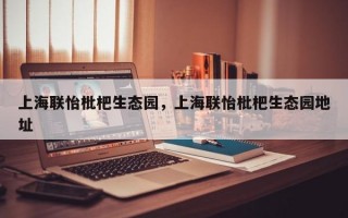 上海联怡枇杷生态园，上海联怡枇杷生态园地址