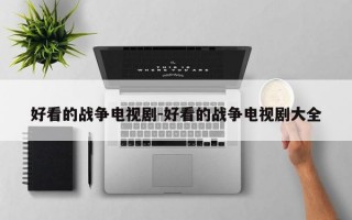 好看的战争电视剧-好看的战争电视剧大全