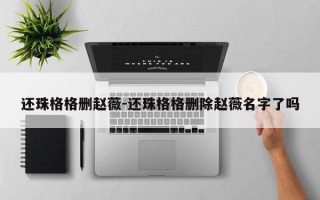 还珠格格删赵薇-还珠格格删除赵薇名字了吗