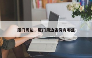 厦门周边，厦门周边省份有哪些