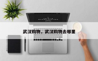 武汉购物，武汉购物去哪里