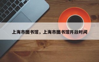 上海市图书馆，上海市图书馆开放时间