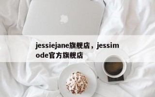 jessiejane旗舰店，jessimode官方旗舰店