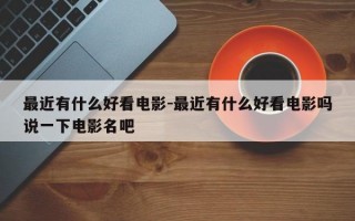 最近有什么好看电影-最近有什么好看电影吗说一下电影名吧