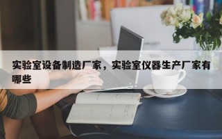 实验室设备制造厂家，实验室仪器生产厂家有哪些