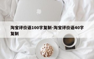 淘宝评价语100字复制-淘宝评价语40字复制