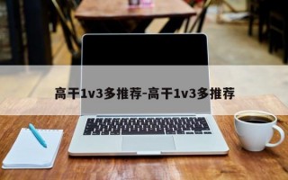 高干1v3多推荐-高干1v3多推荐