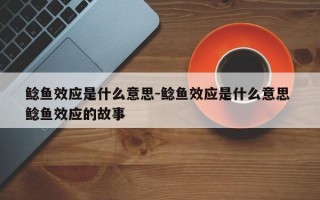 鲶鱼效应是什么意思-鲶鱼效应是什么意思 鲶鱼效应的故事