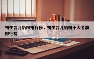 初生婴儿奶粉排行榜，初生婴儿奶粉十大名牌排行榜