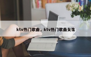 ktv热门歌曲，ktv热门歌曲女生