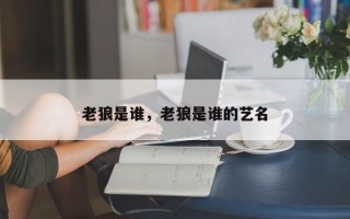 老狼是谁，老狼是谁的艺名