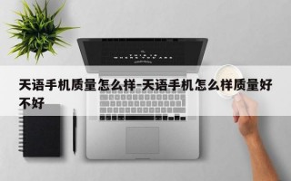天语手机质量怎么样-天语手机怎么样质量好不好