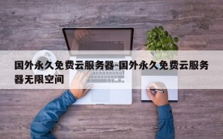 国外永久免费云服务器-国外永久免费云服务器无限空间